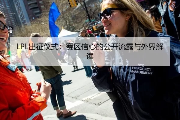 LPL出征仪式:赛区信心的公开流露与外界解读