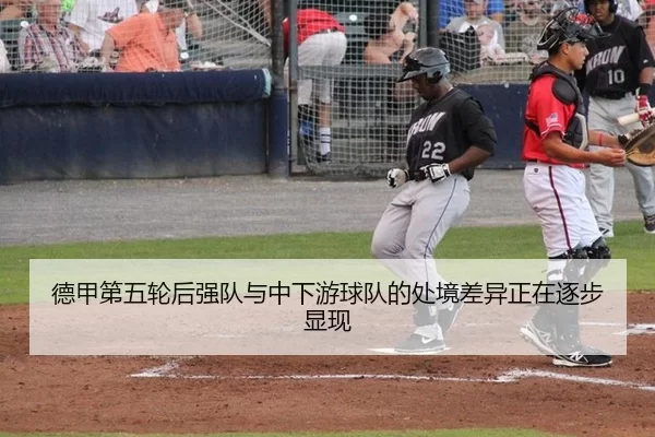 德甲第五轮后强队与中下游球队的处境差异正在逐步显现