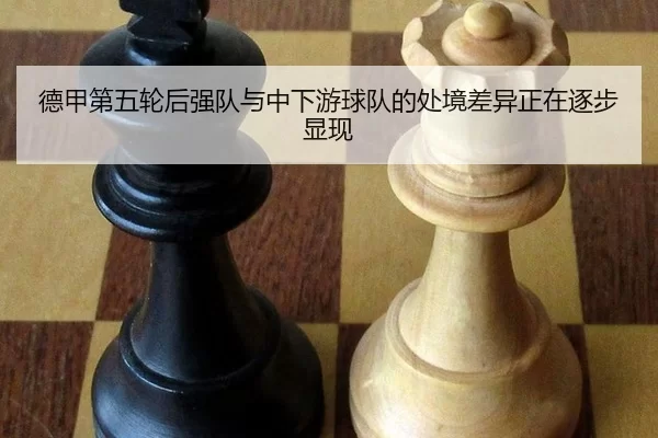 德甲第五轮后强队与中下游球队的处境差异正在逐步显现